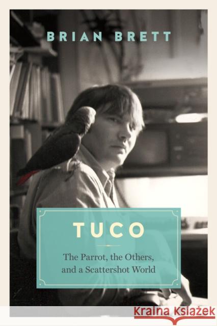 Tuco and the Scattershot World: A Life with Birds Brian Brett 9781771640633 Greystone Books