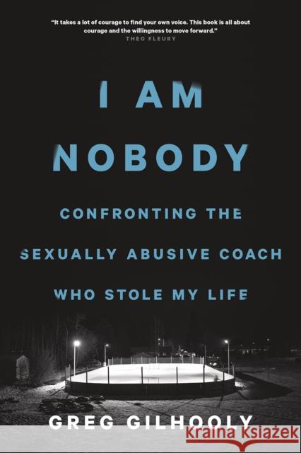 I Am Nobody: Confronting the Sexually Abusive Coach Who Stole My Life Greg Gilhooly 9781771642453 Greystone Books
