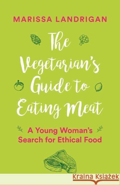 The Vegetarian's Guide to Eating Meat: A Young Woman's Search for Ethical Food Marissa Landrigan 9781771642743 Greystone Books