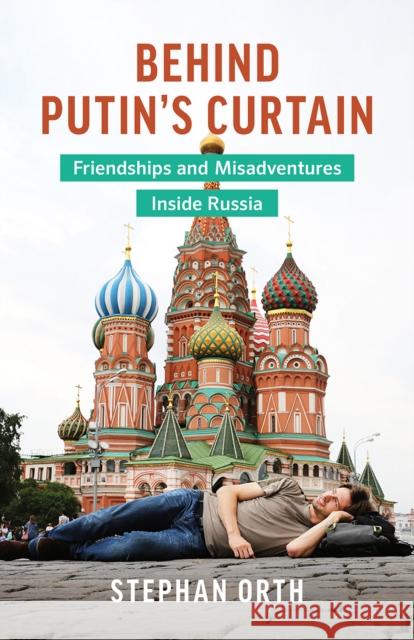 Behind Putin's Curtain: Friendships and Misadventures Inside Russia Orth, Stephan 9781771643672