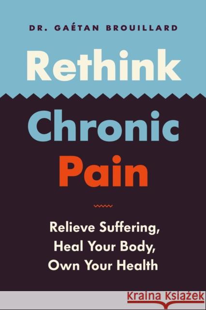Rethink Chronic Pain: Relieve Suffering, Heal Your Body, Own Your Health Dr Brouillard, Gaétan 9781771644631 Greystone Books