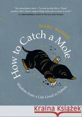 How to Catch a Mole: Wisdom from a Life Lived in Nature Hamer, Marc 9781771644792