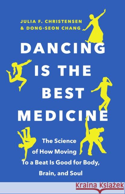 Dancing Is the Best Medicine: The Science of How Moving to a Beat Is Good for Body, Brain, and Soul Christensen, Julia F. 9781771646345 Greystone Books