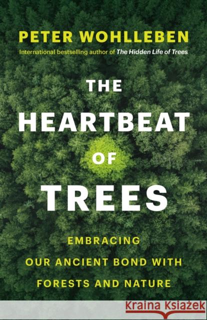 The Heartbeat of Trees: Embracing Our Ancient Bond with Forests and Nature Peter Wohlleben 9781771646895 Greystone Books,Canada