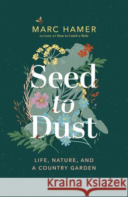 Seed to Dust: Life, Nature, and a Country Garden Hamer, Marc 9781771647687