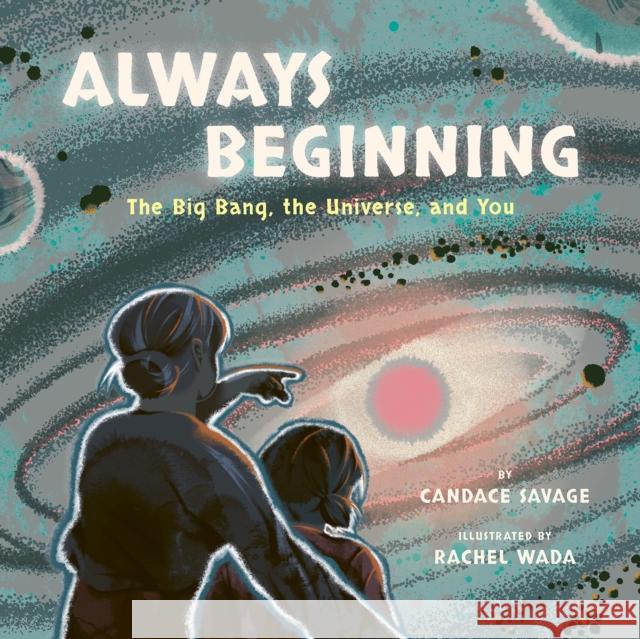 Always Beginning: The Big Bang, the Universe and You Candace Savage 9781771648431