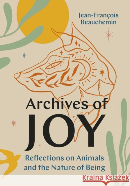 Archives of Joy: Reflections on Animals and the Nature of Being Jean-Francois Beauchemin 9781771649322 Greystone Books,Canada