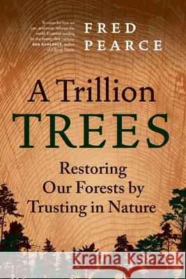 A Trillion Trees: Restoring Our Forests by Trusting in Nature Pearce, Fred 9781771649407