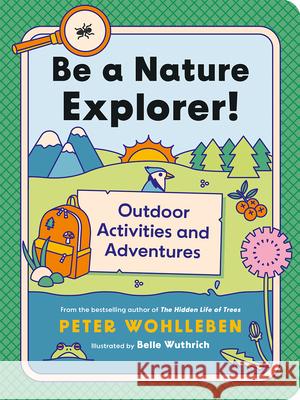 Be a Nature Explorer!: Outdoor Activities and Adventures Peter Wohlleben 9781771649698