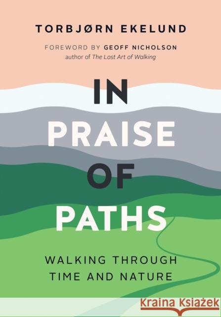 In Praise of Paths: Walking through Time and Nature Torbjorn Ekelund 9781771649957 Greystone Books,Canada