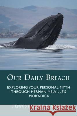 Our Daily Breach: Exploring Your Personal Myth Through Herman Melville's Moby-Dick Dennis Patrick Slattery 9781771690294 Fisher King Press