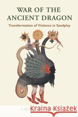 War of the Ancient Dragon: Transformation of Violence in Sandplay Laurel a. Howe 9781771690348 Fisher King Press