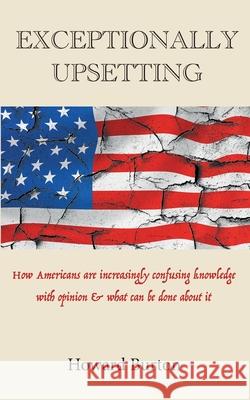 Exceptionally Upsetting: How Americans are increasingly confusing knowledge with opinion & what can be done about it Howard Burton 9781771701303 Open Agenda Publishing Inc.
