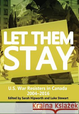 Let Them Stay: U.S. War Resisters in Canada 2004-2016 Sarah Hipworth, Luke Stewart 9781771801089