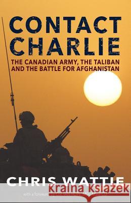 Contact Charlie: The Canadian Army, the Taliban, and the Battle for Afghanistan Chris Wattie 9781771803038 Iguana Books