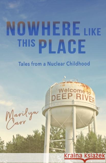 Nowhere like This Place: Tales from a Nuclear Childhood Marilyn Carr 9781771804356