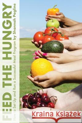 Feed the Hungry: How to Set Up and Run a Successful Meal Program Shannah Pogline 9781771805926 Iguana Books