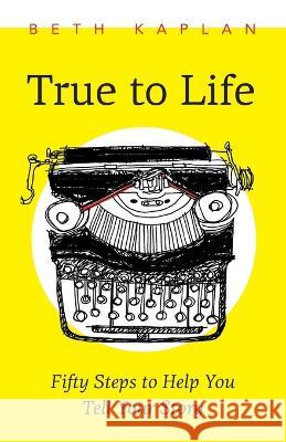 True to Life: Fifty Steps to Help You Write Your Story Beth Kaplan 9781771806008 Iguana Books