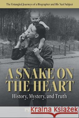 A Snake on the Heart: History, Mystery, and Truth: The Entangled Journeys of a Biographer and His Nazi Subject Patrick Shane Wolfe 9781771806183 Iguana Books