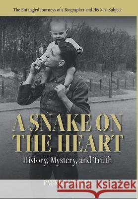 A Snake on the Heart: History, Mystery, and Truth: The Entangled Journeys of a Biographer and His Nazi Subject Patrick Shane Wolfe 9781771806190 Iguana Books