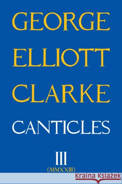 Canticles III: MMXXIII George Elliott Clarke 9781771838399