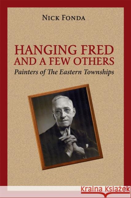 Hanging Fred and a Few Others: Painters of the Eastern Townships Fonda, Nick 9781771860208