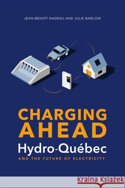 Charging Ahead: Hydro-Quebec and the Future of Electricity Jean-Benoit Nadeau 9781771862011