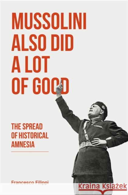 Mussolini Also Did a Lot of Good: The Spread of Historical Amnesia John Irving Francesco Filippi 9781771862622 Baraka Books