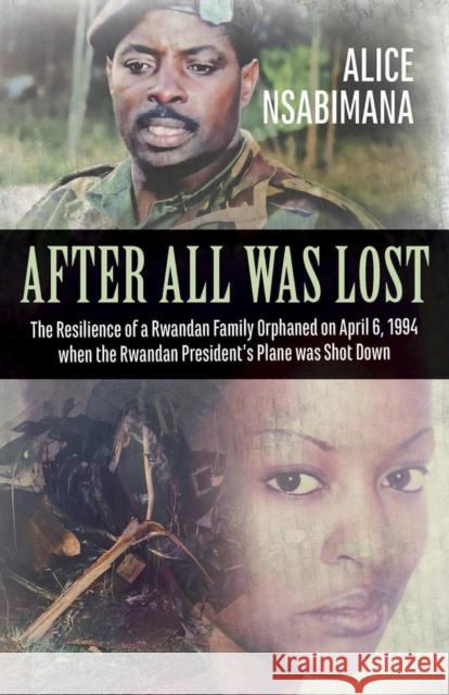 After All Was Lost: The Resilience of a Rwandan Family Orphaned on April 6, 1994 When the Rwandan President's Plane Was Shot Down Alice Nsabimana, Johan Swinnen 9781771863131