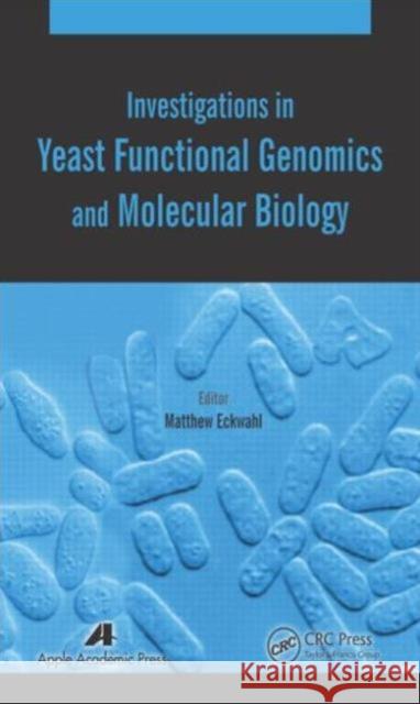 Investigations in Yeast Functional Genomics and Molecular Biology Matthew Eckwahl   9781771880107 Apple Academic Press Inc.