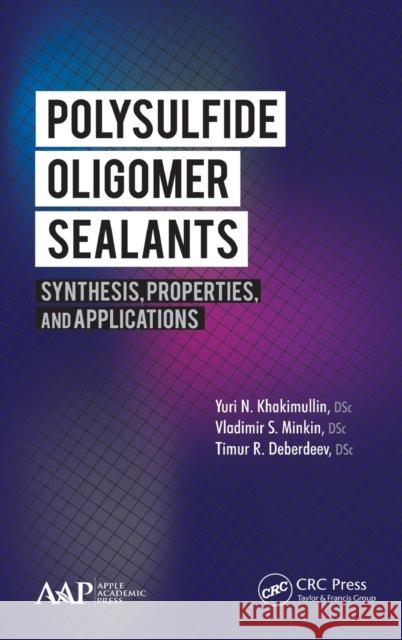 Polysulfide Oligomer Sealants: Synthesis, Properties and Applications Yuri N. Khakimullin Vladimir S. Minkin Timur R. Deberdeev 9781771880299 Apple Academic Press