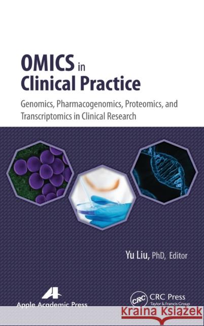 Omics in Clinical Practice: Genomics, Pharmacogenomics, Proteomics, and Transcriptomics in Clinical Research Yu Liu 9781771880602 Apple Academic Press