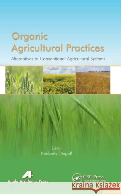 Organic Agricultural Practices: Alternatives to Conventional Agricultural Systems Kimberly Etingoff 9781771880824 Apple Academic Press