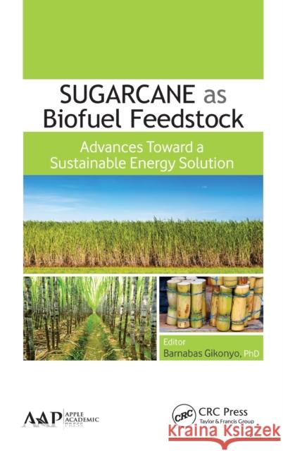 Sugarcane as Biofuel Feedstock: Advances Toward a Sustainable Energy Solution Barnabas Gikonyo 9781771881296 Apple Academic Press