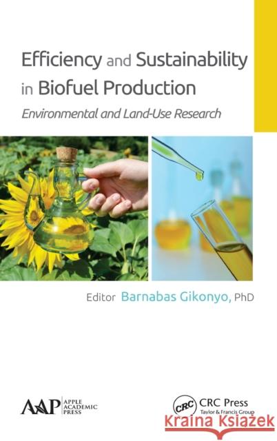 Efficiency and Sustainability in Biofuel Production: Environmental and Land-Use Research Barnabas Gikonyo 9781771881319 Apple Academic Press