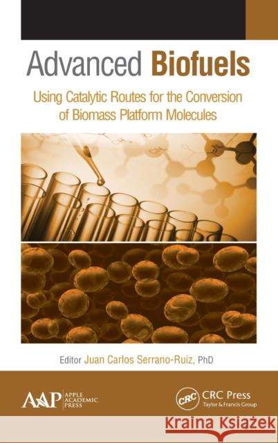 Advanced Biofuels: Using Catalytic Routes for the Conversion of Biomass Platform Molecules Juan Carlos Serrano-Ruiz Juan Carlos Serrano-Ruiz 9781771881326 Apple Academic Press