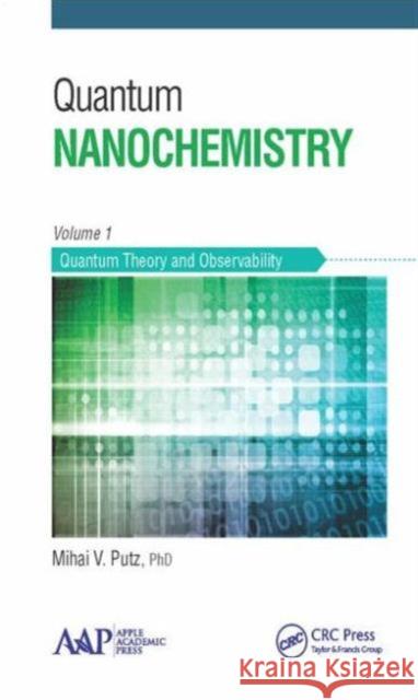 Quantum Nanochemistry, Volume One: Quantum Theory and Observability Mihai V. Putz   9781771881333 Apple Academic Press