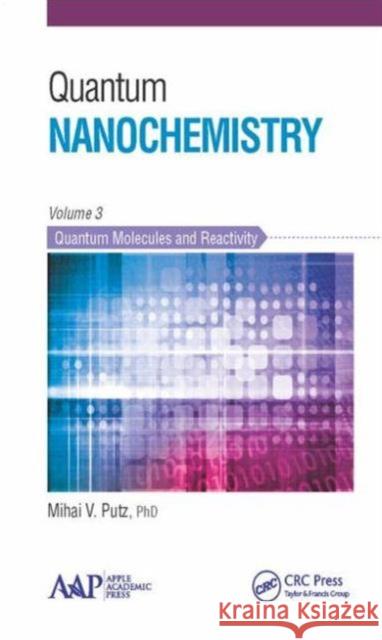 Quantum Nanochemistry, Volume Three: Quantum Molecules and Reactivity Mihai V. Putz   9781771881357 Apple Academic Press