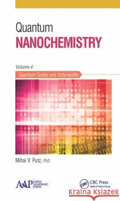 Quantum Nanochemistry, Volume Four: Quantum Solids and Orderability Mihai V. Putz   9781771881364 Apple Academic Press