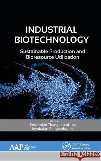 Industrial Biotechnology: Sustainable Production and Bioresource Utilization Devarajan Thangadurai Jeyabalan Sangeetha  9781771882699 Apple Academic Press