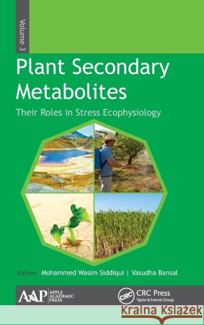 Plant Secondary Metabolites, Volume Three: Their Roles in Stress Eco-Physiology Mohammed Wasim Siddiqui Vasudha Bansal 9781771883566 Apple Academic Press