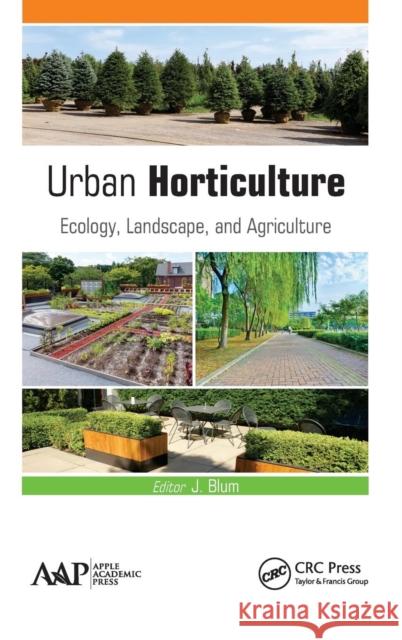 Urban Horticulture: Ecology, Landscape, and Agriculture J. Blum 9781771884235 Apple Academic Press