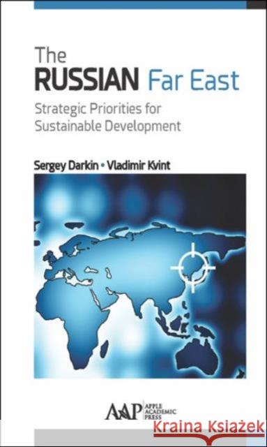 The Russian Far East: Strategic Priorities for Sustainable Development Sergey Darkin Vladimir Kvint 9781771884334 Apple Academic Press