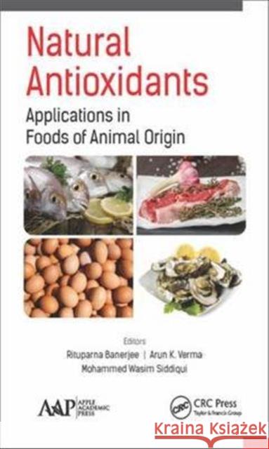 Natural Antioxidants: Applications in Foods of Animal Origin Rituparna Banerjee Arun K. Verma Mohammed Wasim Siddiqui 9781771884594 Apple Academic Press