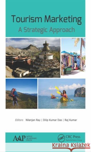 Tourism Marketing: A Strategic Approach Nilanjan Ray Raj Kumar Dilip Kumar Das 9781771884709 Apple Academic Press