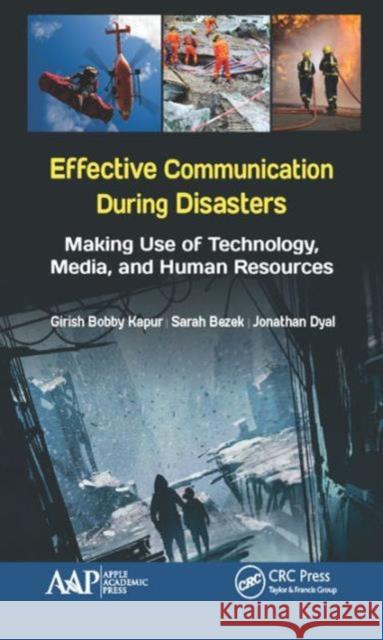 Effective Communication During Disasters: Making Use of Technology, Media, and Human Resources Girish Bobby Kapur Sarah Bezek Jonathan Dyal 9781771885119 Apple Academic Press