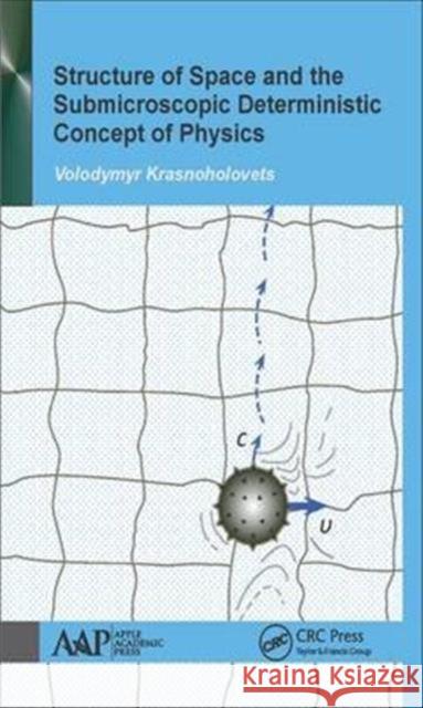 Structure of Space and the Submicroscopic Deterministic Concept of Physics Volodymyr Krasnoholovets 9781771885300