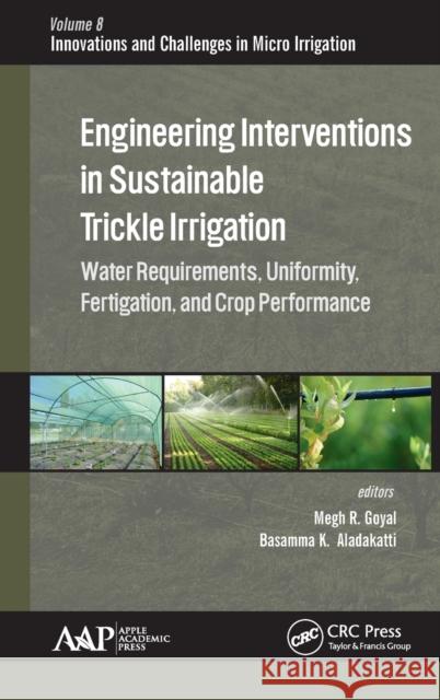 Engineering Interventions in Sustainable Trickle Irrigation: Irrigation Requirements and Uniformity, Fertigation, and Crop Performance Megh R. Goyal Basamma K. Aladakatti 9781771886017 Apple Academic Press