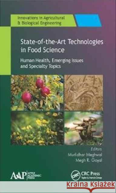 State-Of-The-Art Technologies in Food Science: Human Health, Emerging Issues and Specialty Topics Murlidhar Meghwal Megh R. Goyal 9781771886161 Apple Academic Press