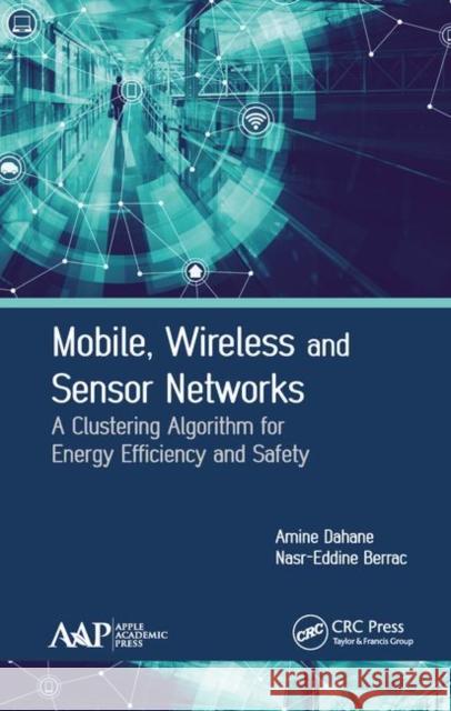 Mobile, Wireless and Sensor Networks: A Clustering Algorithm for Energy Efficiency and Safety Amine Dahane Nasr-Eddine Berrached 9781771886796 Apple Academic Press
